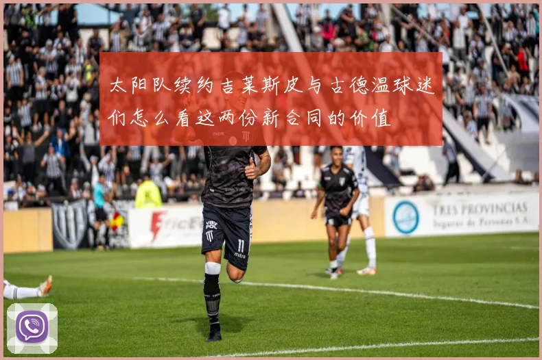 太阳队续约吉莱斯皮与古德温球迷们怎么看这两份新合同的价值