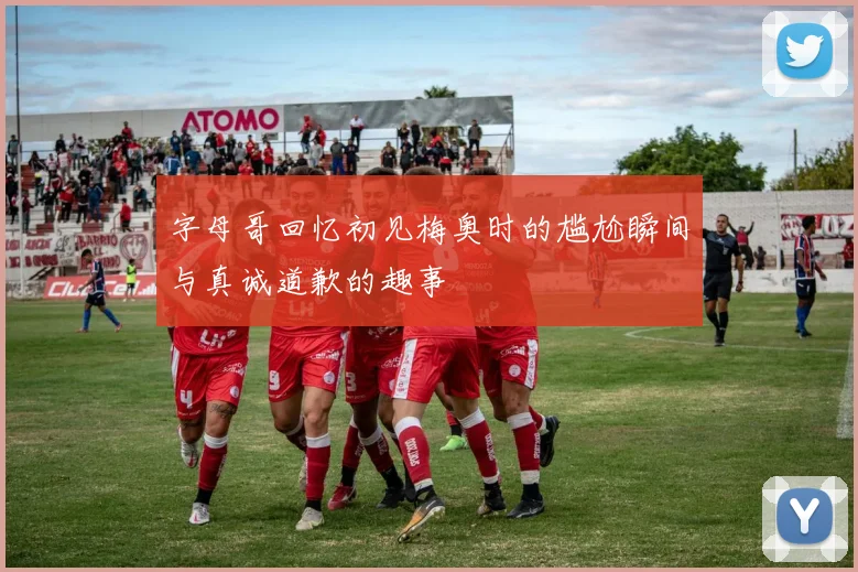 字母哥回忆初见梅奥时的尴尬瞬间与真诚道歉的趣事