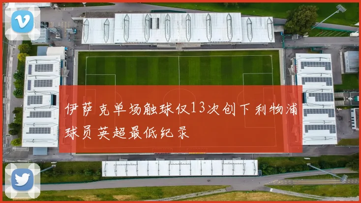 伊萨克单场触球仅13次创下利物浦球员英超最低纪录