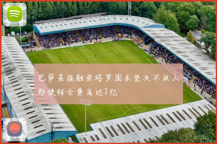 巴萨虽接触劳塔罗国米坚决不放人即使转会费高达1亿