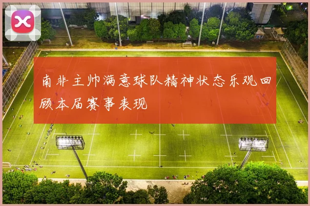 南非主帅满意球队精神状态乐观回顾本届赛事表现