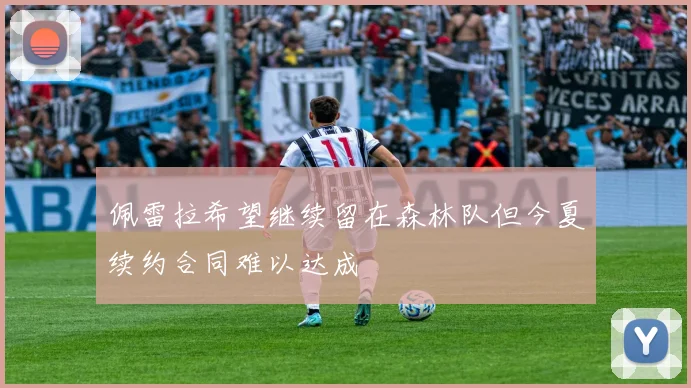 佩雷拉希望继续留在森林队但今夏续约合同难以达成