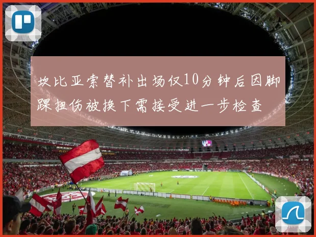 坎比亚索替补出场仅10分钟后因脚踝扭伤被换下需接受进一步检查