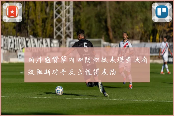 纳帅盛赞萨内回防积极表现多次有效阻断对手反击值得表扬